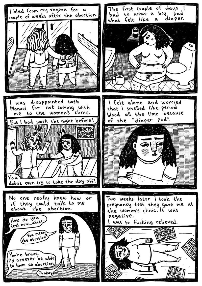 (Manuel and Julia walk next to each other. Manuel has his arm on Julia’s back) Text box: I bled from my vagina for a couple of weeks after the abortion.  (Julia sits naked in the bathroom with a pad in her hand) The text: The first couple of days I had to wear a big pad that felt like a diaper.  (Manuel and Julia stand in the hall arguing) The text: I was disappointed with Manuel for not coming with me to the women's clinic. Manuel: But I had to work the night before! Julia: You didn’t even try to take the day off! 